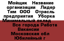 Мойщик › Название организации ­ Лидер Тим, ООО › Отрасль предприятия ­ Уборка › Минимальный оклад ­ 15 300 - Все города Работа » Вакансии   . Московская обл.,Юбилейный г.